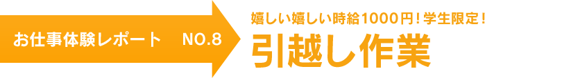 お仕事体験レポート NO.8　嬉しい嬉しい時給1000円！学生限定！ 引越し作業